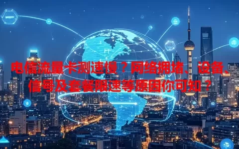 电信流量卡测速慢？网络拥堵、设备、信号及套餐限速等原因你可知？