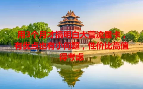 用3个月才搞明白大营流量卡，有优点也有小问题，性价比高值得考虑