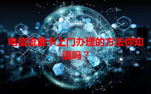 电信流量卡上门办理的方法你知道吗？