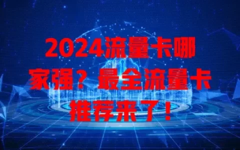 2024流量卡哪家强？最全流量卡推荐来了！