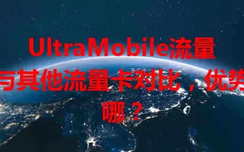 UltraMobile流量卡与其他流量卡对比，优势在哪？