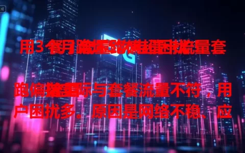 用3个月跑坏5次电信卡流量套餐？流量跑偏超困扰！

流量跑偏指实际与套餐流量不符，用户困扰多。原因是网络不稳、应用偷跑。希望运营商优化网络、监管应用，解决问题，让流量服务稳定合理。
