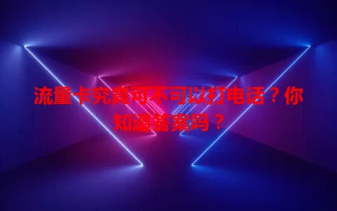 流量卡究竟可不可以打电话？你知道答案吗？