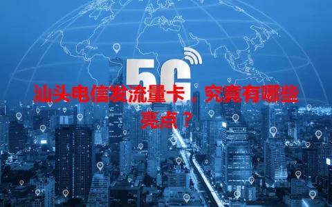 汕头电信发流量卡，究竟有哪些亮点？