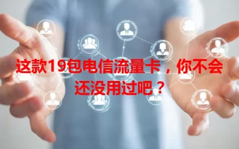 这款19包电信流量卡，你不会还没用过吧？