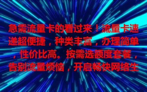急需流量卡的看过来！流量卡速递超便捷，种类丰富，办理简单，性价比高。按需选额度套餐，告别流量烦恼，开启畅快网络生活