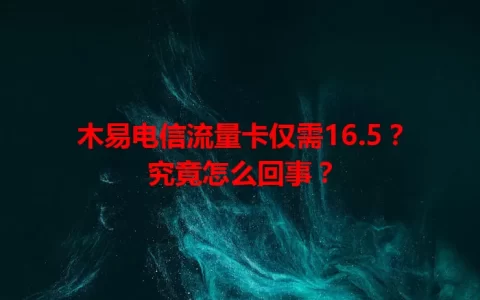 木易电信流量卡仅需16.5？究竟怎么回事？