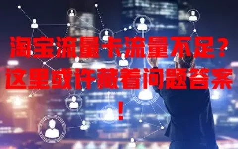 淘宝流量卡流量不足？这里或许藏着问题答案！