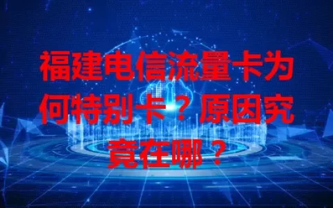 福建电信流量卡为何特别卡？原因究竟在哪？