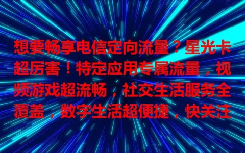 想要畅享电信定向流量？星光卡超厉害！特定应用专属流量，视频游戏超流畅，社交生活服务全覆盖，数字生活超便捷，快关注！