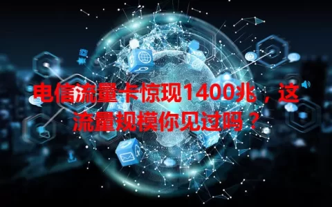 电信流量卡惊现1400兆，这流量规模你见过吗？