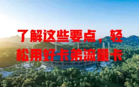 了解这些要点，轻松用好卡弟流量卡