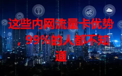 这些内网流量卡优势，99%的人都不知道