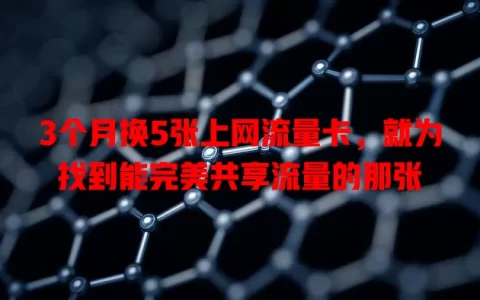 3个月换5张上网流量卡，就为找到能完美共享流量的那张