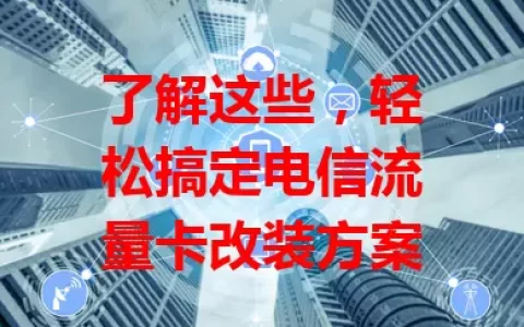 了解这些，轻松搞定电信流量卡改装方案