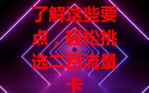 了解这些要点，轻松挑选二百流量卡