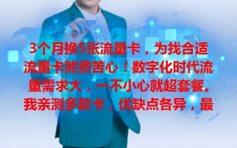 3个月换5张流量卡，为找合适流量卡煞费苦心！数字化时代流量需求大，一不小心就超套餐。我亲测多款卡，优缺点各异，最终找到流量足、价实惠、信号稳且支付便捷的卡，解决流量烦恼啦！