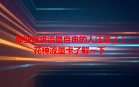 那些追求流量自由的人注意了！花神流量卡了解一下