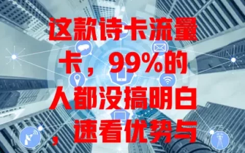 这款诗卡流量卡，99%的人都没搞明白，速看优势与使用误区！