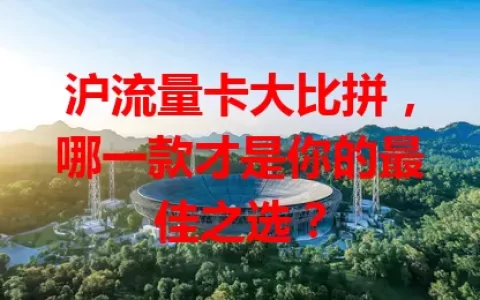 沪流量卡大比拼，哪一款才是你的最佳之选？