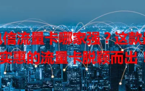 电信流量卡哪家强？这款最实惠的流量卡脱颖而出！
