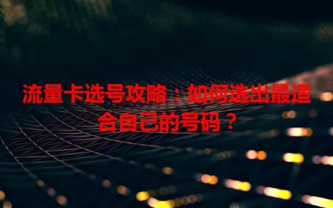 流量卡选号攻略：如何选出最适合自己的号码？