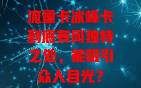 流量卡冰峰卡到底有何独特之处，能吸引众人目光？