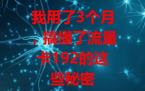 我用了3个月，搞懂了流量卡192的这些秘密
