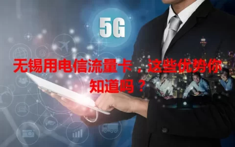 无锡用电信流量卡，这些优势你知道吗？