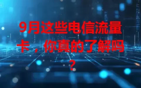 9月这些电信流量卡，你真的了解吗？