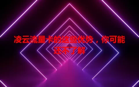 凌云流量卡的这些优势，你可能还不了解