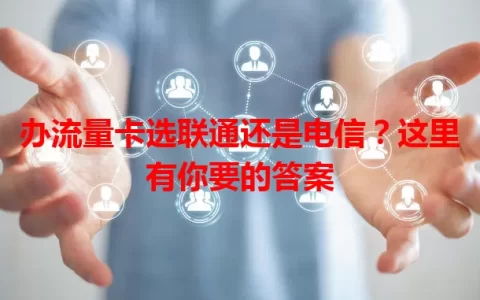 办流量卡选联通还是电信？这里有你要的答案