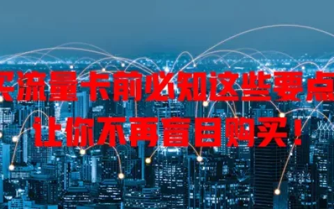 买流量卡前必知这些要点，让你不再盲目购买！
