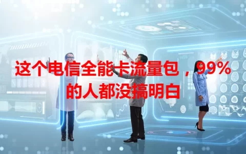 这个电信全能卡流量包，99%的人都没搞明白