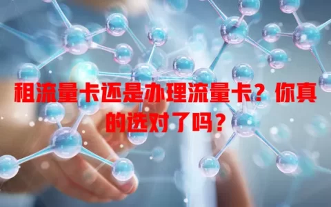 租流量卡还是办理流量卡？你真的选对了吗？