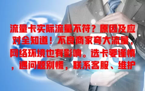 流量卡实际流量不符？原因及应对全知道！不良商家夸大流量，网络环境也有影响。选卡要谨慎，遇问题别慌，联系客服、维护权益，多留意才能避开流量陷阱