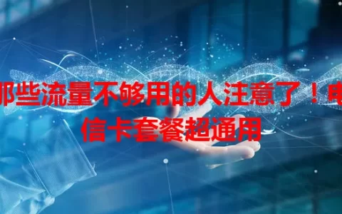 那些流量不够用的人注意了！电信卡套餐超通用