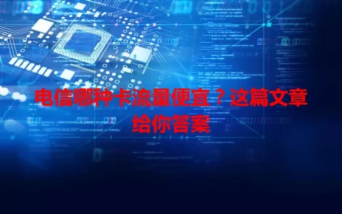 电信哪种卡流量便宜？这篇文章给你答案