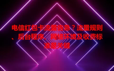 电信红包卡流量告急？流量规则、后台程序、网络环境及收费标准是关键