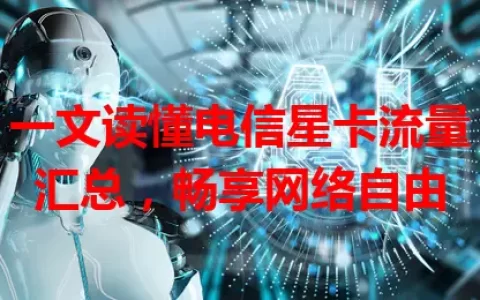 一文读懂电信星卡流量汇总，畅享网络自由