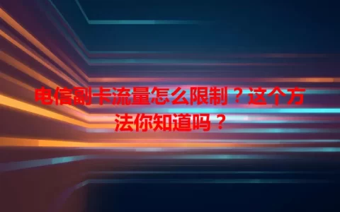 电信副卡流量怎么限制？这个方法你知道吗？