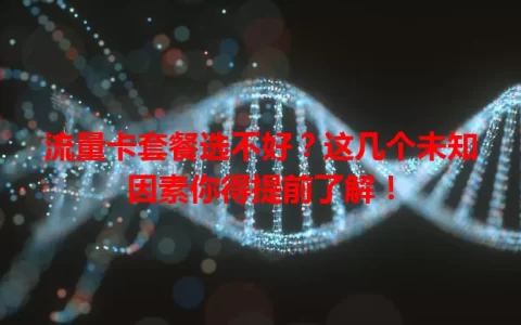 流量卡套餐选不好？这几个未知因素你得提前了解！