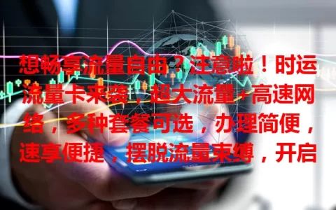想畅享流量自由？注意啦！时运流量卡来袭，超大流量+高速网络，多种套餐可选，办理简便，速享便捷，摆脱流量束缚，开启精彩数字生活