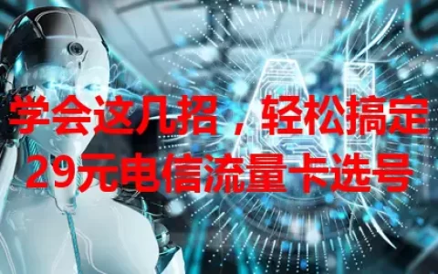 学会这几招，轻松搞定29元电信流量卡选号
