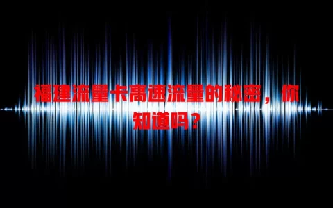 福建流量卡高速流量的秘密，你知道吗？