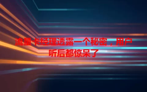 流量卡经理透露一个秘密，用户听后都惊呆了