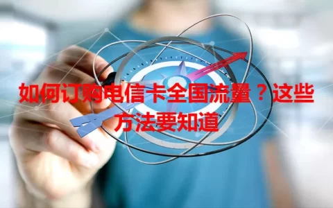 如何订购电信卡全国流量？这些方法要知道