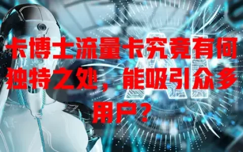 卡博士流量卡究竟有何独特之处，能吸引众多用户？