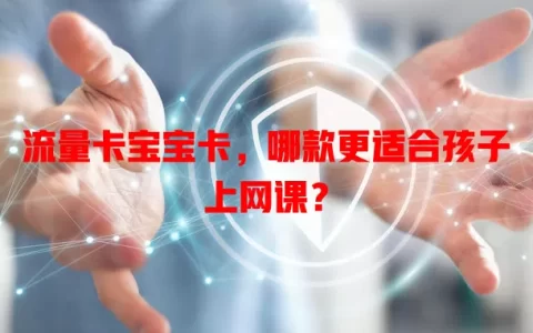 流量卡宝宝卡，哪款更适合孩子上网课？