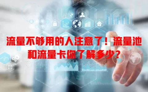 流量不够用的人注意了！流量池和流量卡你了解多少？